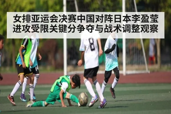 女排亚运会决赛中国对阵日本李盈莹进攻受限关键分争夺与战术调整观察