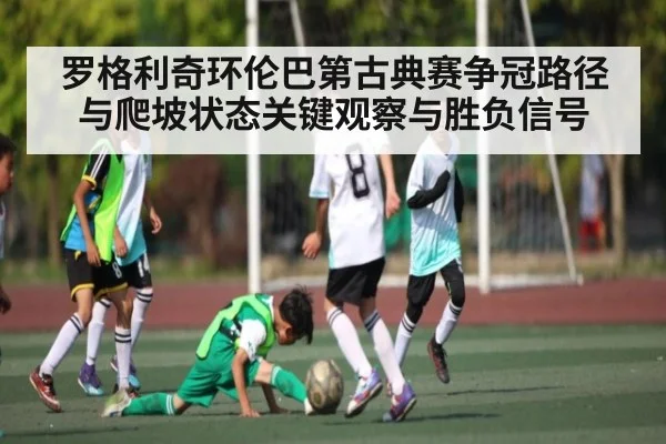 罗格利奇环伦巴第古典赛争冠路径与爬坡状态关键观察与胜负信号