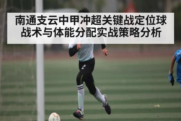 南通支云中甲冲超关键战定位球战术与体能分配实战策略分析