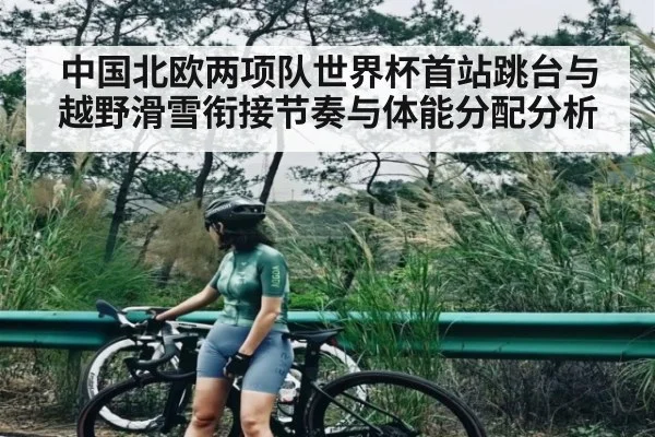 中国北欧两项队世界杯首站跳台与越野滑雪衔接节奏与体能分配分析